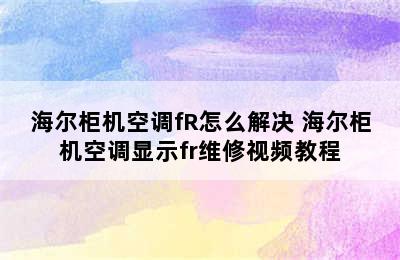 海尔柜机空调fR怎么解决 海尔柜机空调显示fr维修视频教程